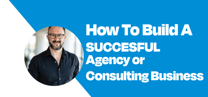 How To Build A Successful Consulting or Agency Business