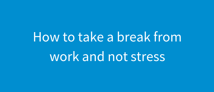 How to take a break from work and not stress