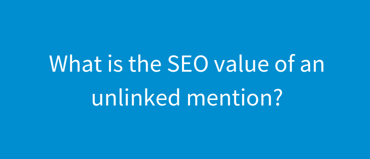 What’s the value of an unlinked mention for SEO?