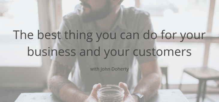 The best thing you can do for your business and your customers