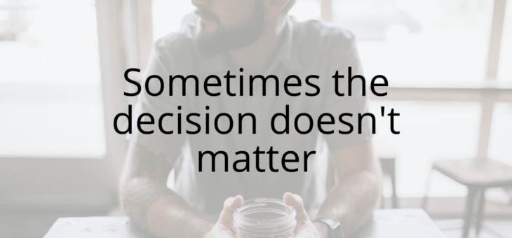 Sometimes the decision doesn’t matter