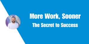 More Work, Sooner - The Secret to Success