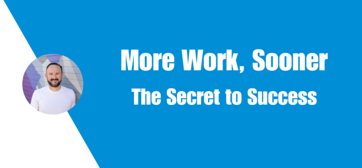 More Work, Sooner – The Secret to Success